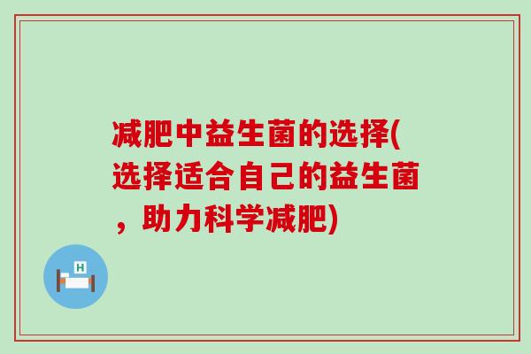 中益生菌的选择(选择适合自己的益生菌,助力科学) 中益生菌的选择(选择适合自己的益生菌,助力科学)