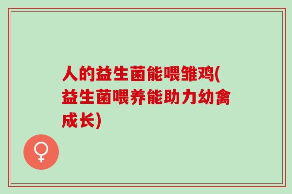 人的益生菌能喂雏鸡(益生菌喂养能助力幼禽成长) 人的益生菌能喂雏鸡(益生菌喂养能助力幼禽成长)