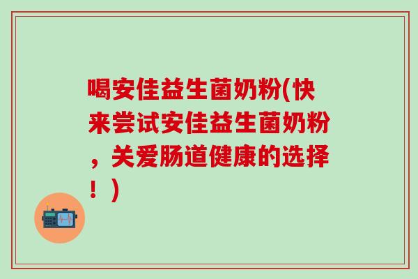 喝安佳益生菌奶粉(快来尝试安佳益生菌奶粉，关爱肠道健康的选择！)
