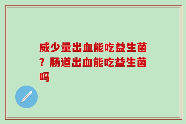威少量出能吃益生菌?肠道出能吃益生菌吗 威少量出能吃益生菌?肠道出能吃益生菌吗