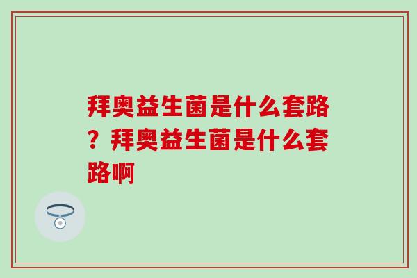 拜奥益生菌是什么套路？拜奥益生菌是什么套路啊