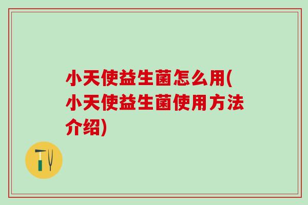 小天使益生菌怎么用(小天使益生菌使用方法介绍)