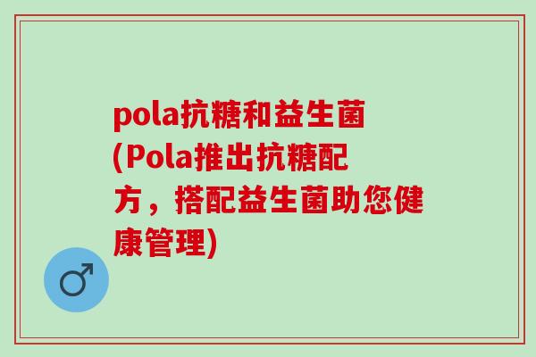 pola抗糖和益生菌(Pola推出抗糖配方，搭配益生菌助您健康管理)