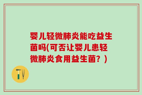 婴儿轻微炎能吃益生菌吗(可否让婴儿患轻微炎食用益生菌?) 婴儿轻微炎能吃益生菌吗(可否让婴儿患轻微炎食用益生菌?)