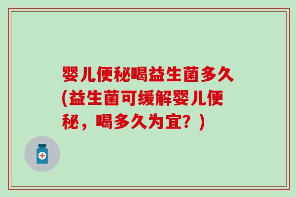婴儿喝益生菌多久(益生菌可缓解婴儿，喝多久为宜？)