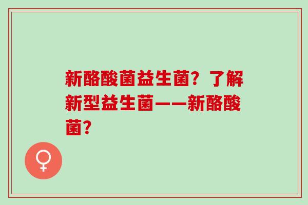 新酪酸菌益生菌?了解新型益生菌——新酪酸菌? 新酪酸菌益生菌?了解新型益生菌——新酪酸菌?