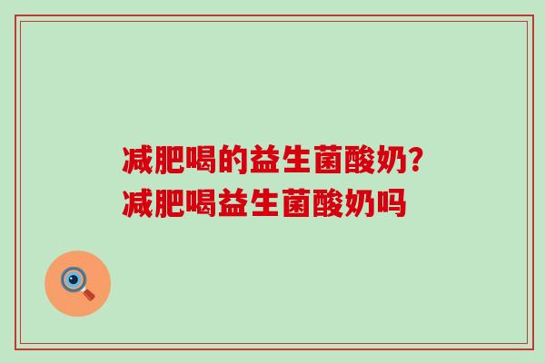 喝的益生菌酸奶？喝益生菌酸奶吗