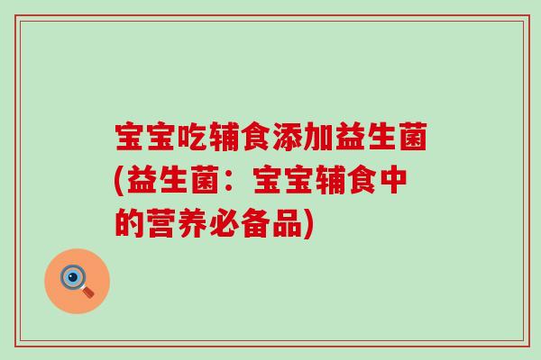 宝宝吃辅食添加益生菌(益生菌:宝宝辅食中的营养必备品) 宝宝吃辅食添加益生菌(益生菌:宝宝辅食中的营养必备品)