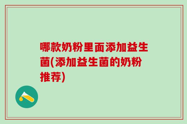 哪款奶粉里面添加益生菌(添加益生菌的奶粉推荐)