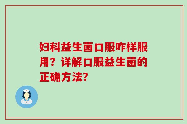 益生菌口服咋样服用?详解口服益生菌的正确方法? 益生菌口服咋样服用?详解口服益生菌的正确方法?