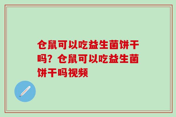 仓鼠可以吃益生菌饼干吗?仓鼠可以吃益生菌饼干吗视频 仓鼠可以吃益生菌饼干吗?仓鼠可以吃益生菌饼干吗视频