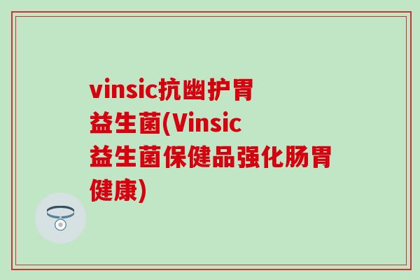 vinsic抗幽护胃益生菌(Vinsic益生菌保健品强化肠胃健康) vinsic抗幽护胃益生菌(Vinsic益生菌保健品强化肠胃健康)