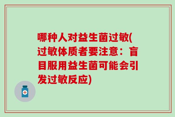 哪种人对益生菌(体质者要注意:盲目服用益生菌可能会引发反应) 哪种人对益生菌(体质者要注意:盲目服用益生菌可能会引发反应)