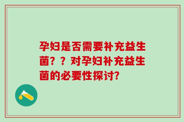 孕妇是否需要补充益生菌？？对孕妇补充益生菌的必要性探讨？