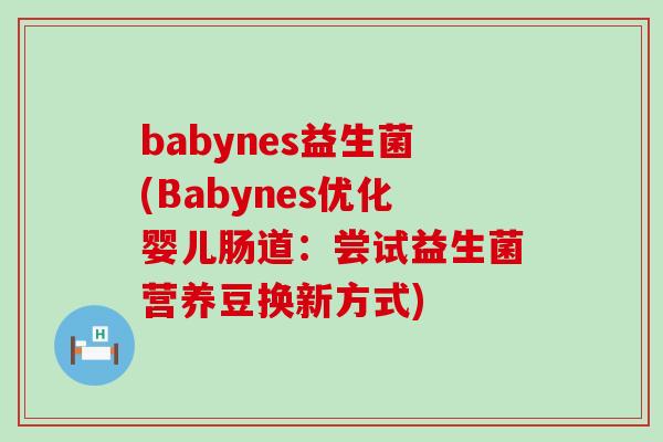 babynes益生菌(Babynes优化婴儿肠道:尝试益生菌营养豆换新方式) babynes益生菌(Babynes优化婴儿肠道:尝试益生菌营养豆换新方式)