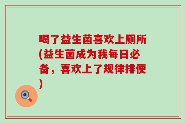 喝了益生菌喜欢上厕所(益生菌成为我每日必备，喜欢上了规律排便)