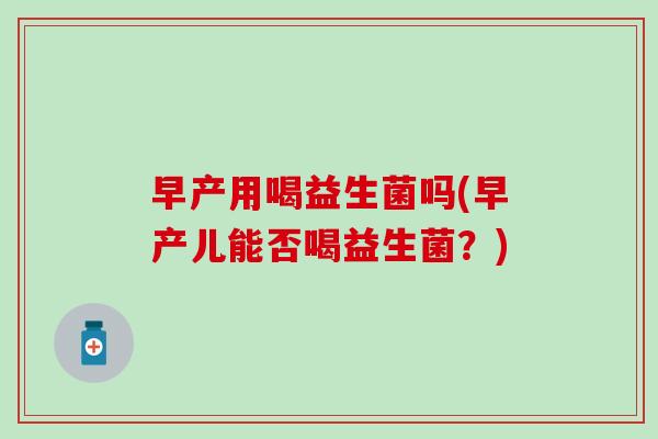 早产用喝益生菌吗(早产儿能否喝益生菌？)
