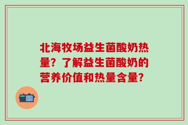 北海牧场益生菌酸奶热量？了解益生菌酸奶的营养价值和热量含量？