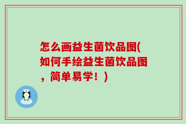 怎么画益生菌饮品图(如何手绘益生菌饮品图，简单易学！)