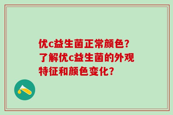 优c益生菌正常颜色?了解优c益生菌的外观特征和颜色变化? 优c益生菌正常颜色?了解优c益生菌的外观特征和颜色变化?