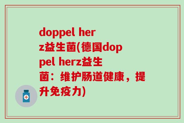 doppel herz益生菌(德国doppel herz益生菌:维护肠道健康,提升力) doppel herz益生菌(德国doppel herz益生菌:维护肠道健康,提升力)