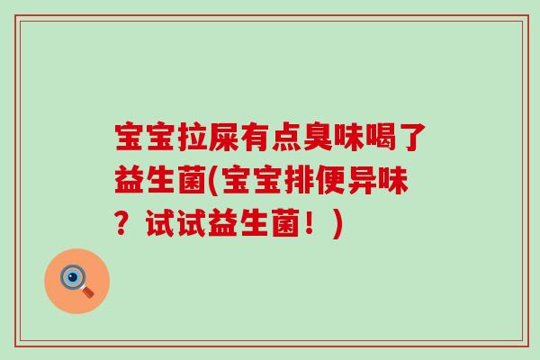 宝宝拉屎有点臭味喝了益生菌(宝宝排便异味？试试益生菌！)