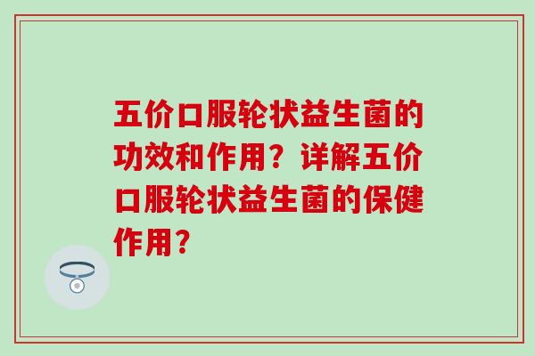 五价口服轮状益生菌的功效和作用？详解五价口服轮状益生菌的保健作用？
