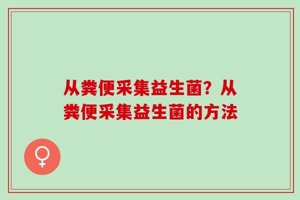 从粪便采集益生菌？从粪便采集益生菌的方法