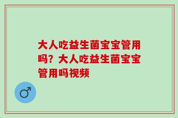 大人吃益生菌宝宝管用吗?大人吃益生菌宝宝管用吗视频 大人吃益生菌宝宝管用吗?大人吃益生菌宝宝管用吗视频