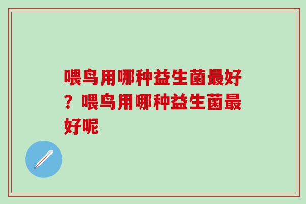 喂鸟用哪种益生菌好？喂鸟用哪种益生菌好呢