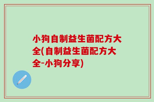 小狗自制益生菌配方大全(自制益生菌配方大全-小狗分享)