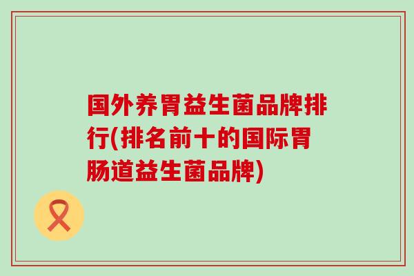 国外养胃益生菌品牌排行(排名前十的国际道益生菌品牌)