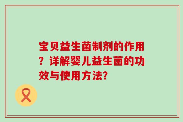 宝贝益生菌制剂的作用？详解婴儿益生菌的功效与使用方法？