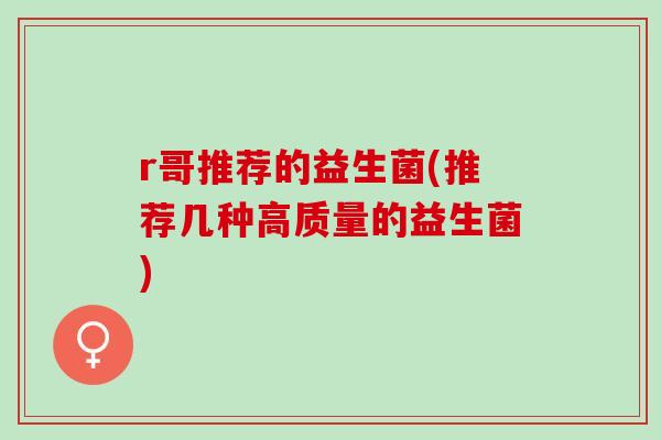 r哥推荐的益生菌(推荐几种高质量的益生菌) r哥推荐的益生菌(推荐几种高质量的益生菌)