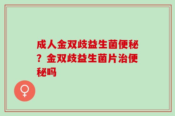 成人金双歧益生菌？金双歧益生菌片吗