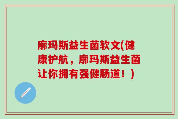 廓玛斯益生菌软文(健康护航，廓玛斯益生菌让你拥有强健肠道！)