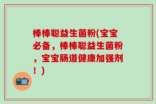 棒棒聪益生菌粉(宝宝必备,棒棒聪益生菌粉,宝宝肠道健康加强剂!) 棒棒聪益生菌粉(宝宝必备,棒棒聪益生菌粉,宝宝肠道健康加强剂!)