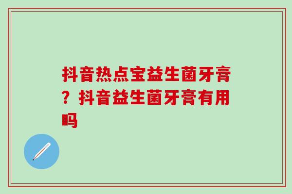 抖音热点宝益生菌牙膏?抖音益生菌牙膏有用吗 抖音热点宝益生菌牙膏?抖音益生菌牙膏有用吗