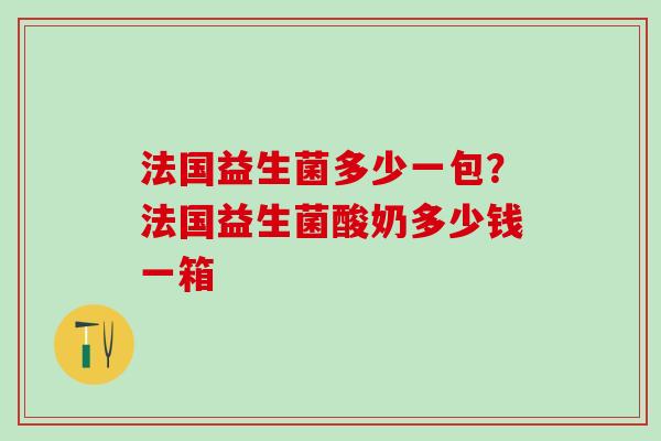 法国益生菌多少一包?法国益生菌酸奶多少钱一箱 法国益生菌多少一包?法国益生菌酸奶多少钱一箱