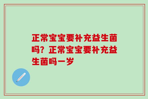 正常宝宝要补充益生菌吗?正常宝宝要补充益生菌吗一岁 正常宝宝要补充益生菌吗?正常宝宝要补充益生菌吗一岁