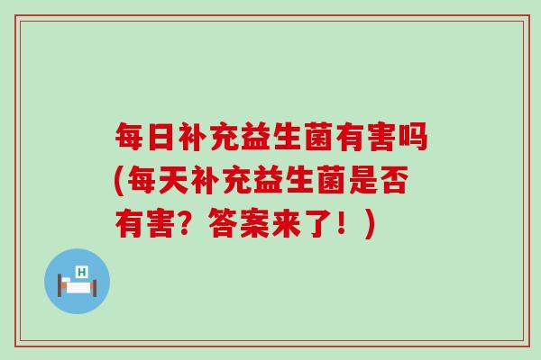 每日补充益生菌有害吗(每天补充益生菌是否有害？答案来了！)