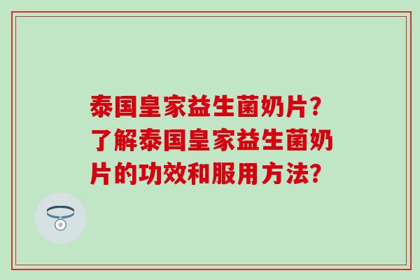 泰国皇家益生菌奶片？了解泰国皇家益生菌奶片的功效和服用方法？