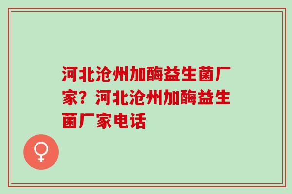 河北沧州加酶益生菌厂家?河北沧州加酶益生菌厂家电话 河北沧州加酶益生菌厂家?河北沧州加酶益生菌厂家电话