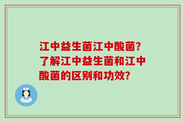 江中益生菌江中酸菌?了解江中益生菌和江中酸菌的区别和功效? 江中益生菌江中酸菌?了解江中益生菌和江中酸菌的区别和功效?