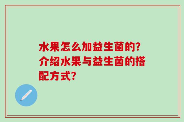 水果怎么加益生菌的?介绍水果与益生菌的搭配方式? 水果怎么加益生菌的?介绍水果与益生菌的搭配方式?