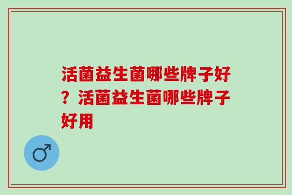 活菌益生菌哪些牌子好？活菌益生菌哪些牌子好用