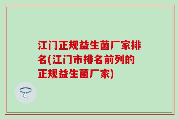 江门正规益生菌厂家排名(江门市排名前列的正规益生菌厂家)