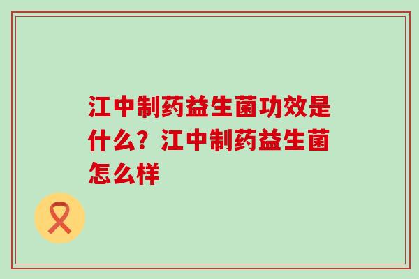 江中制药益生菌功效是什么？江中制药益生菌怎么样