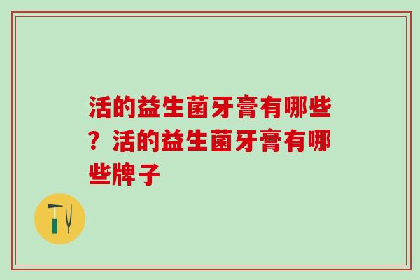 活的益生菌牙膏有哪些?活的益生菌牙膏有哪些牌子 活的益生菌牙膏有哪些?活的益生菌牙膏有哪些牌子