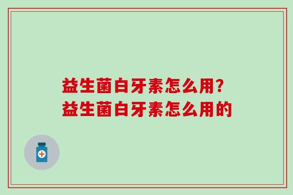 益生菌白牙素怎么用?益生菌白牙素怎么用的 益生菌白牙素怎么用?益生菌白牙素怎么用的